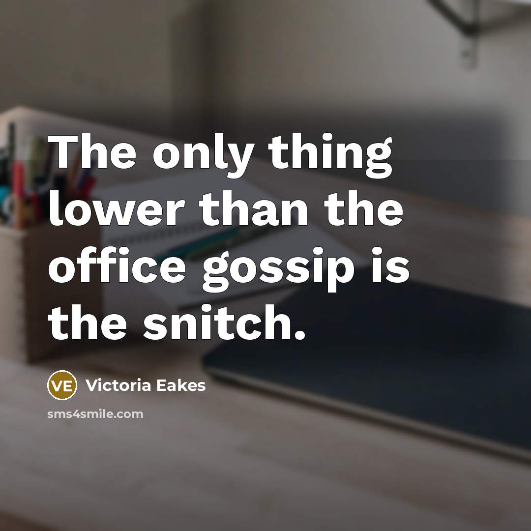“The only thing lower than the office gossip is the snitch.” quote by Victoria Eakes