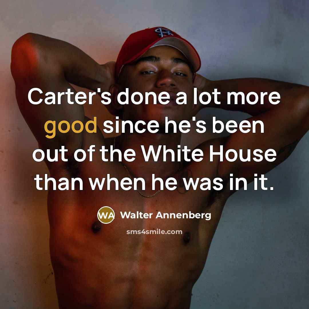 “Carter's done a lot more good since he's been out…” quote by Walter Annenberg