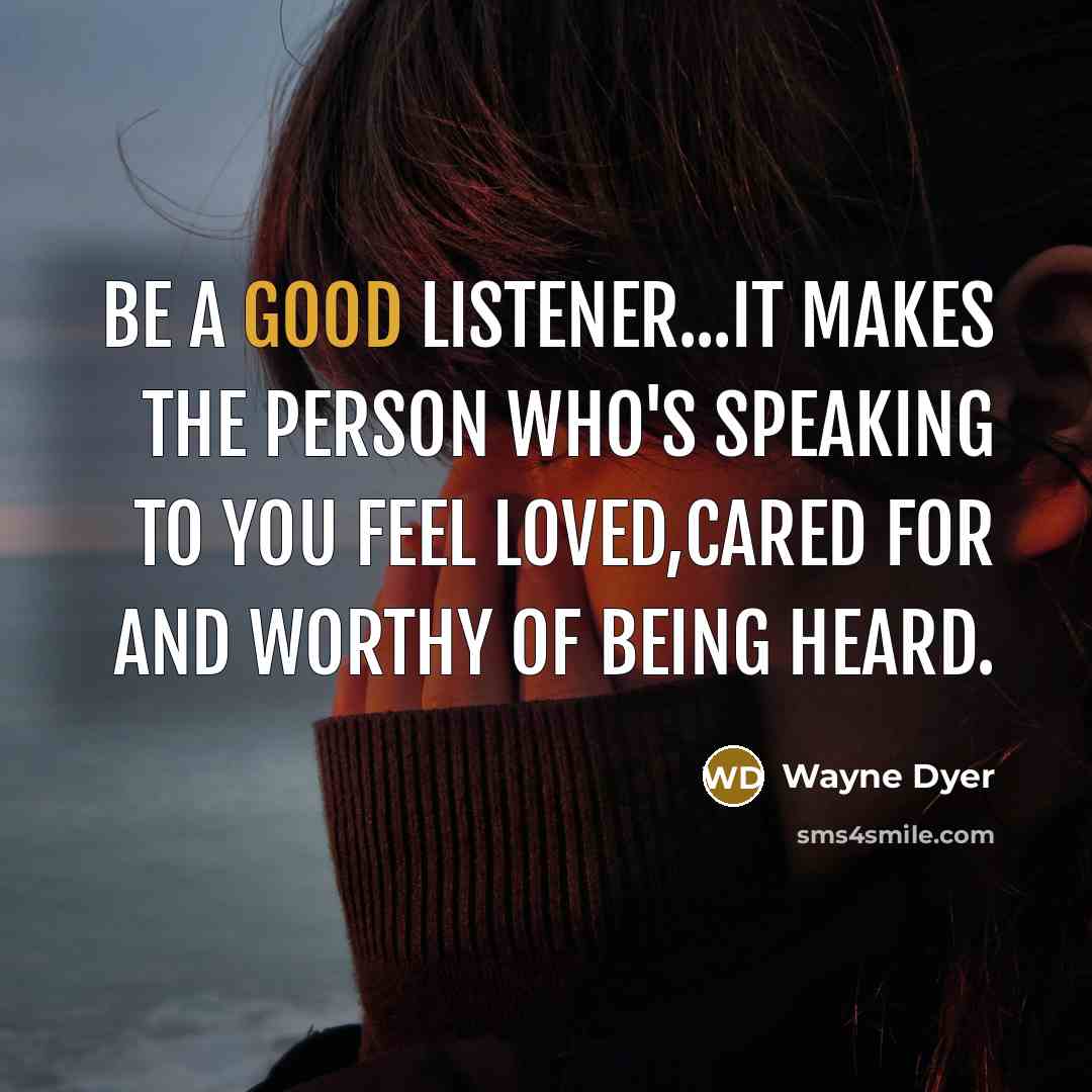 “Be a good listener...It makes the person who's speaking to…” quote by Wayne Dyer