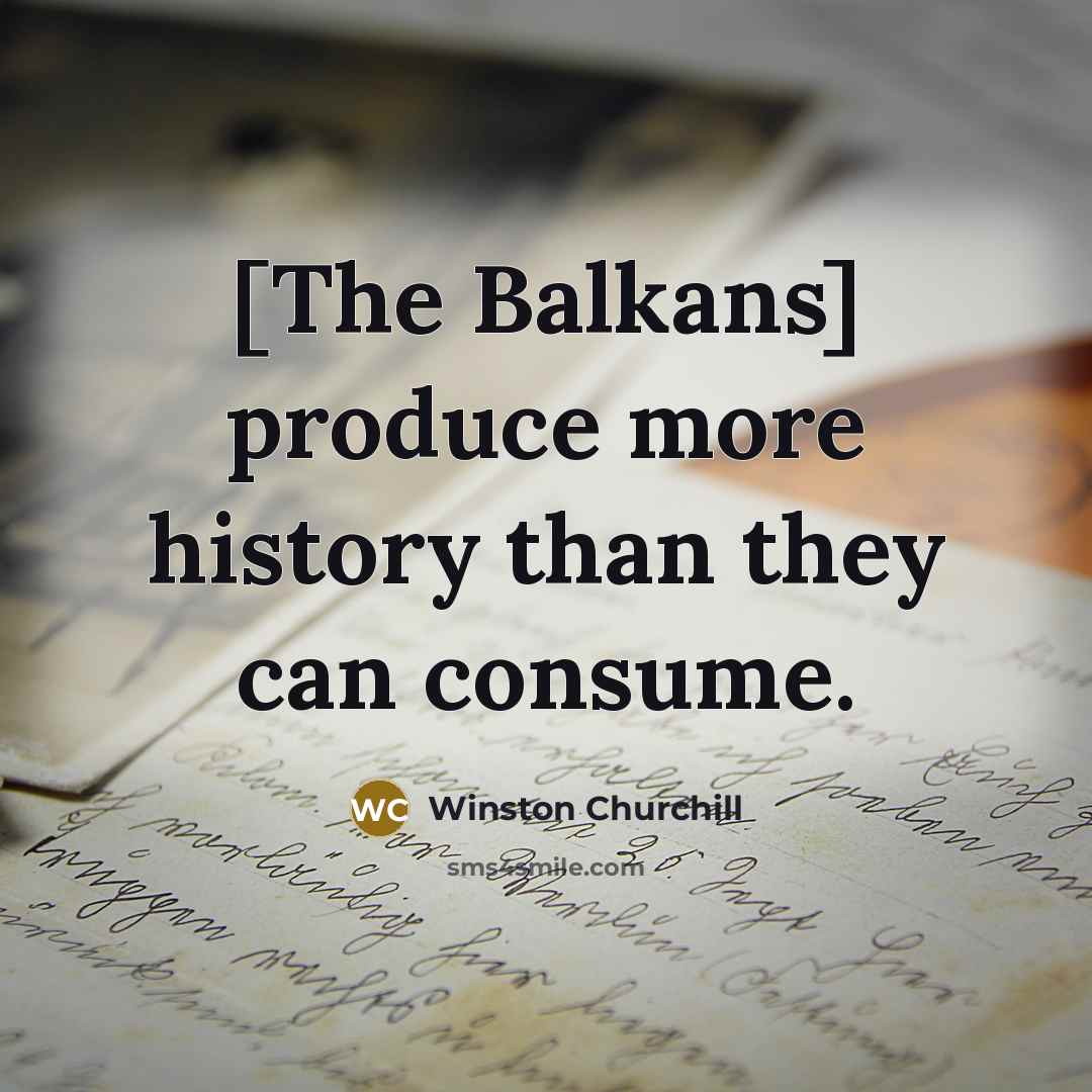 “[The Balkans] produce more history than they can consume.…” quote by Winston Churchill