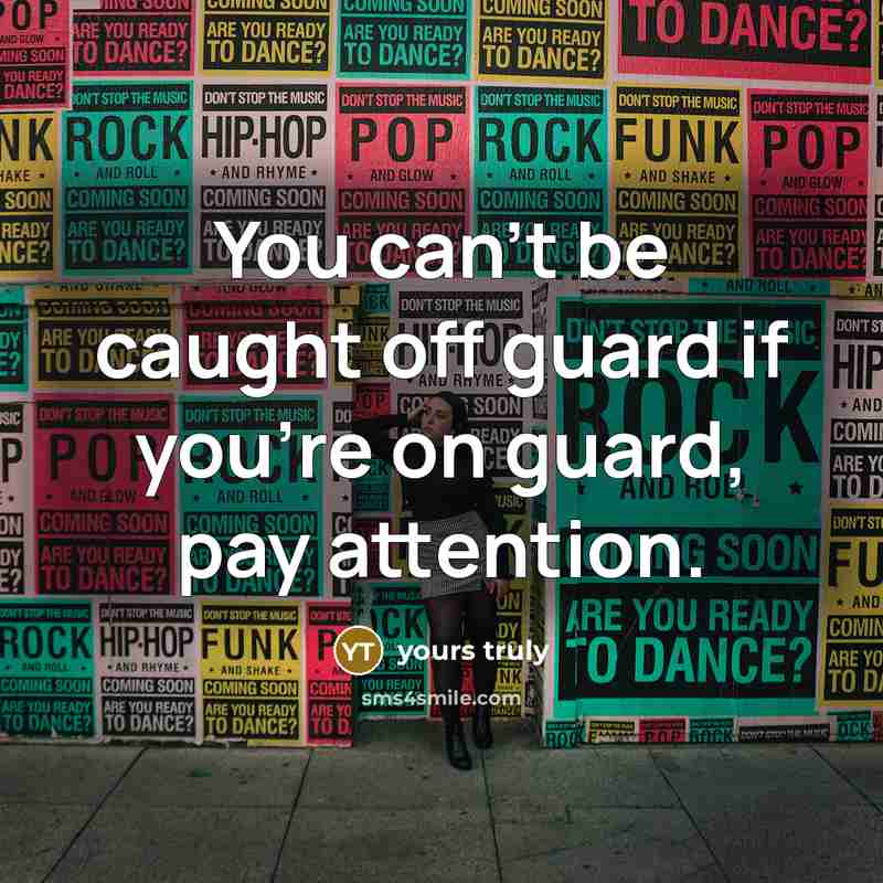 “You can't be caught off guard if you're on guard, pay attention.” quote by Yours Truly