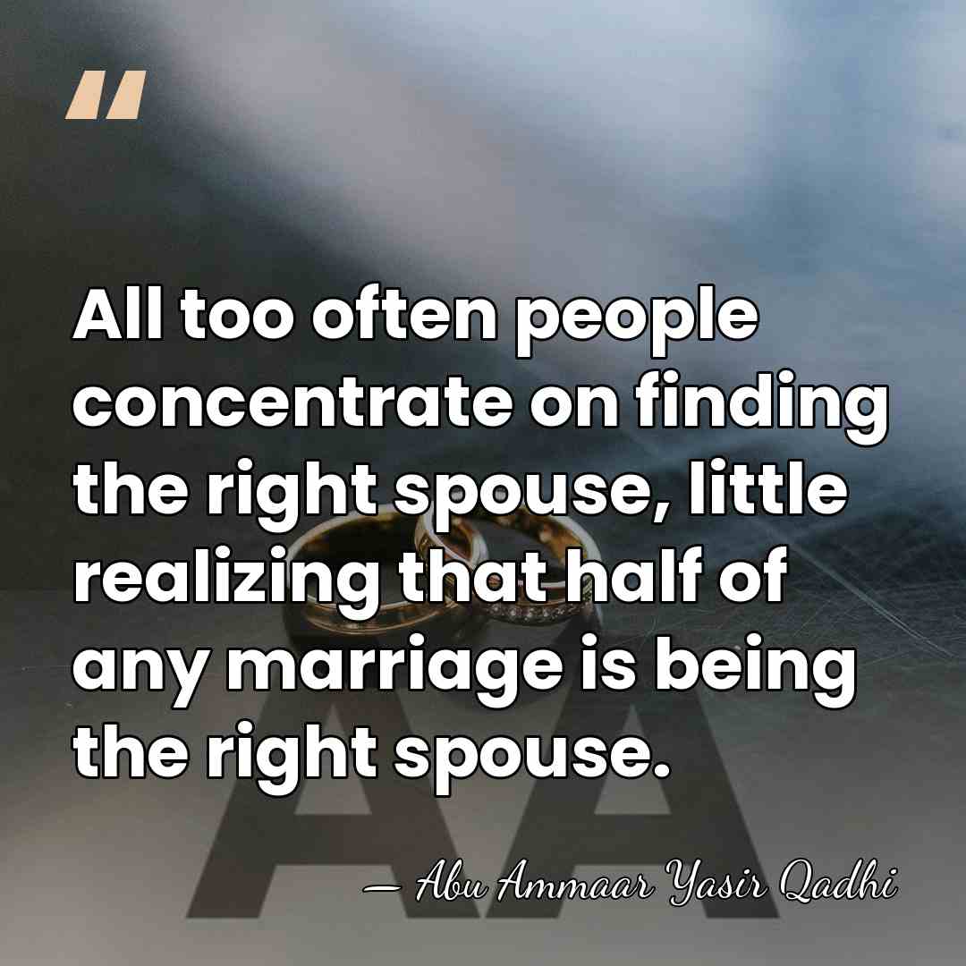 All too often people concentrate on finding the right spouse, little realizing&hellip; - Abu Ammaar Yasir Qadhi