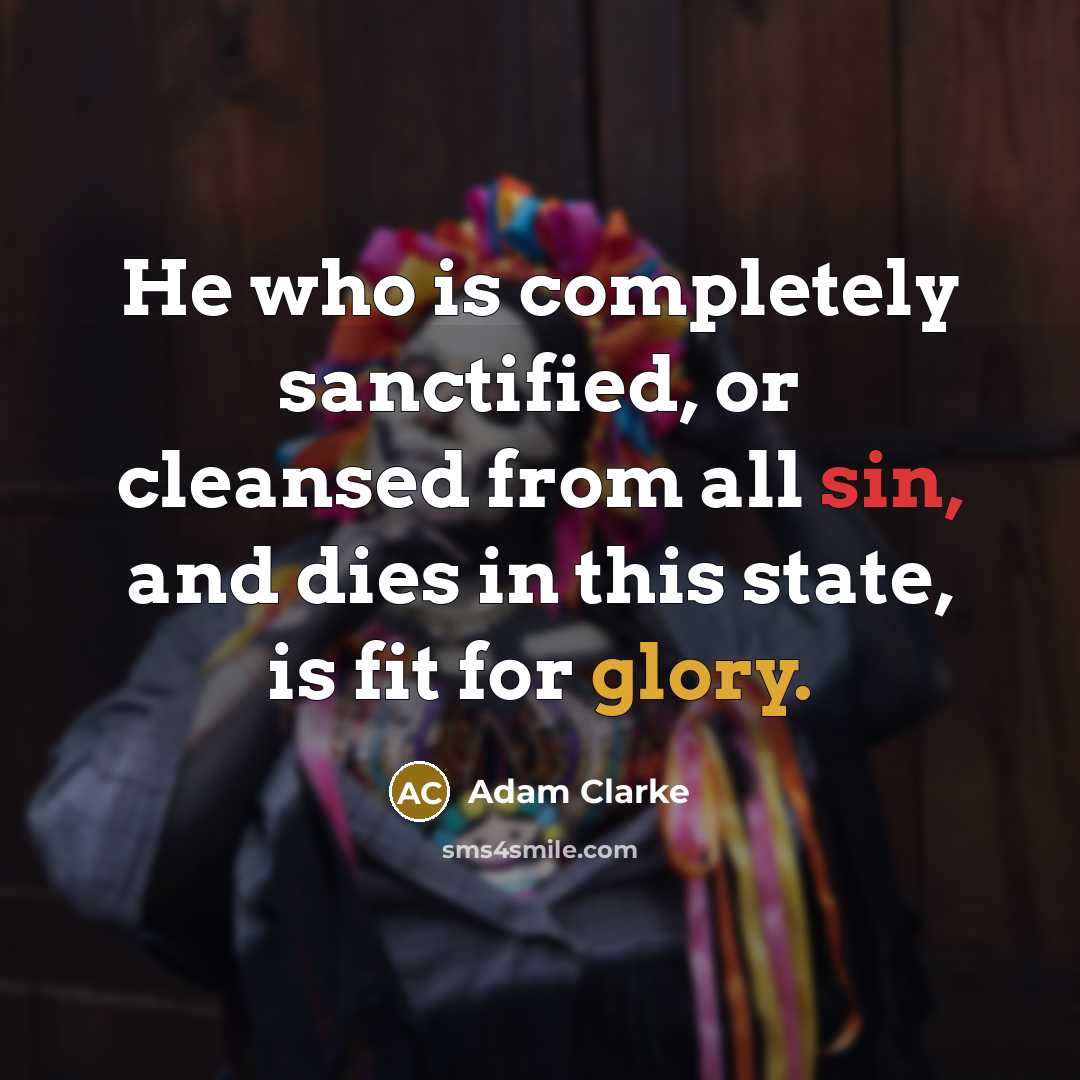 “He who is completely sanctified, or cleansed from all sin,…” quote by Adam Clarke