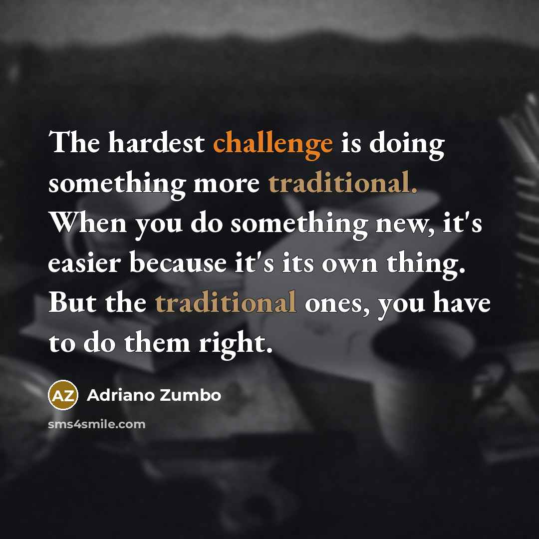 “The hardest challenge is doing something more traditional. When you do something new, it's easier because it's its own thing. But the traditional ones, you have to do them right.” quote by Adriano Zumbo