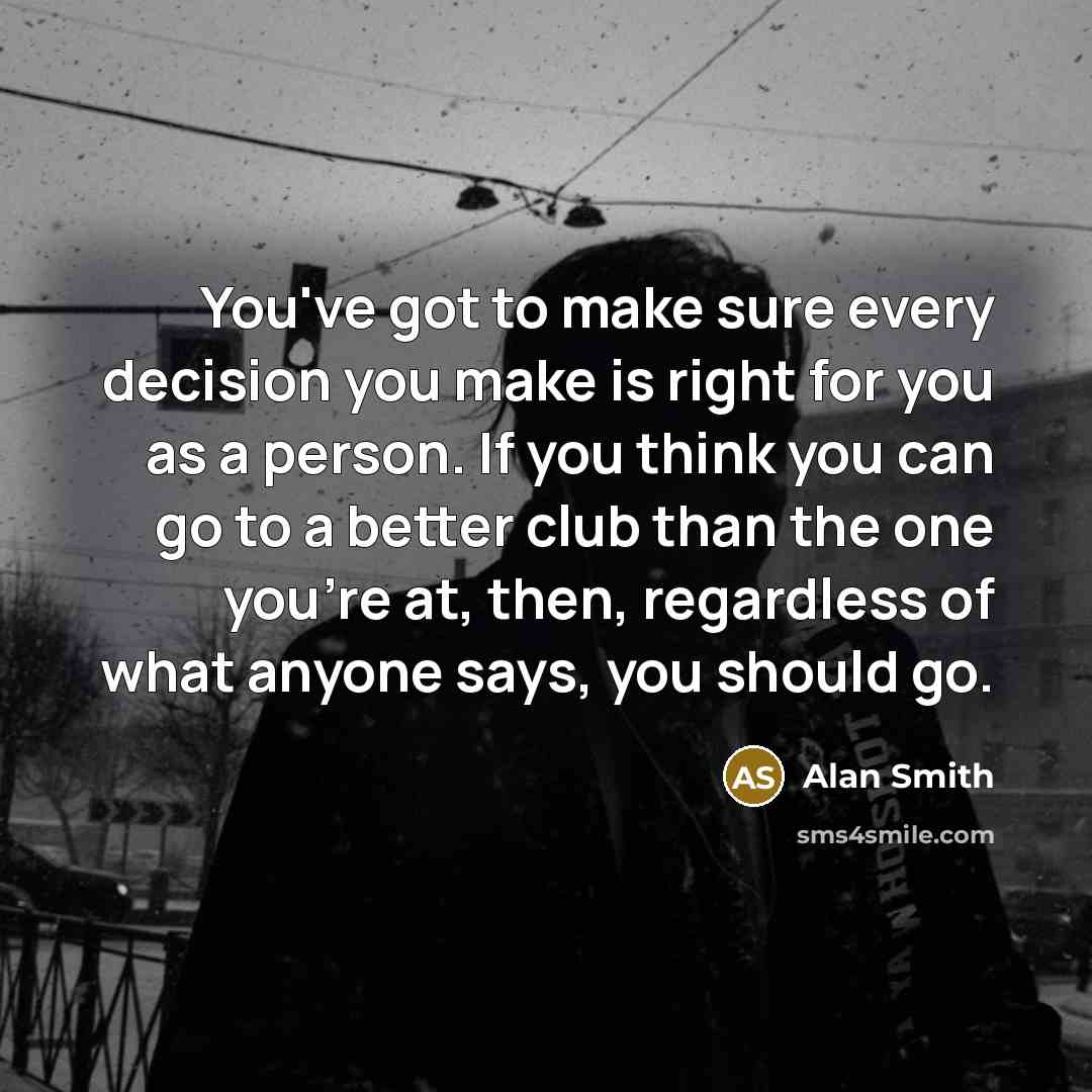 “You've got to make sure every decision you make is…” quote by Alan Smith