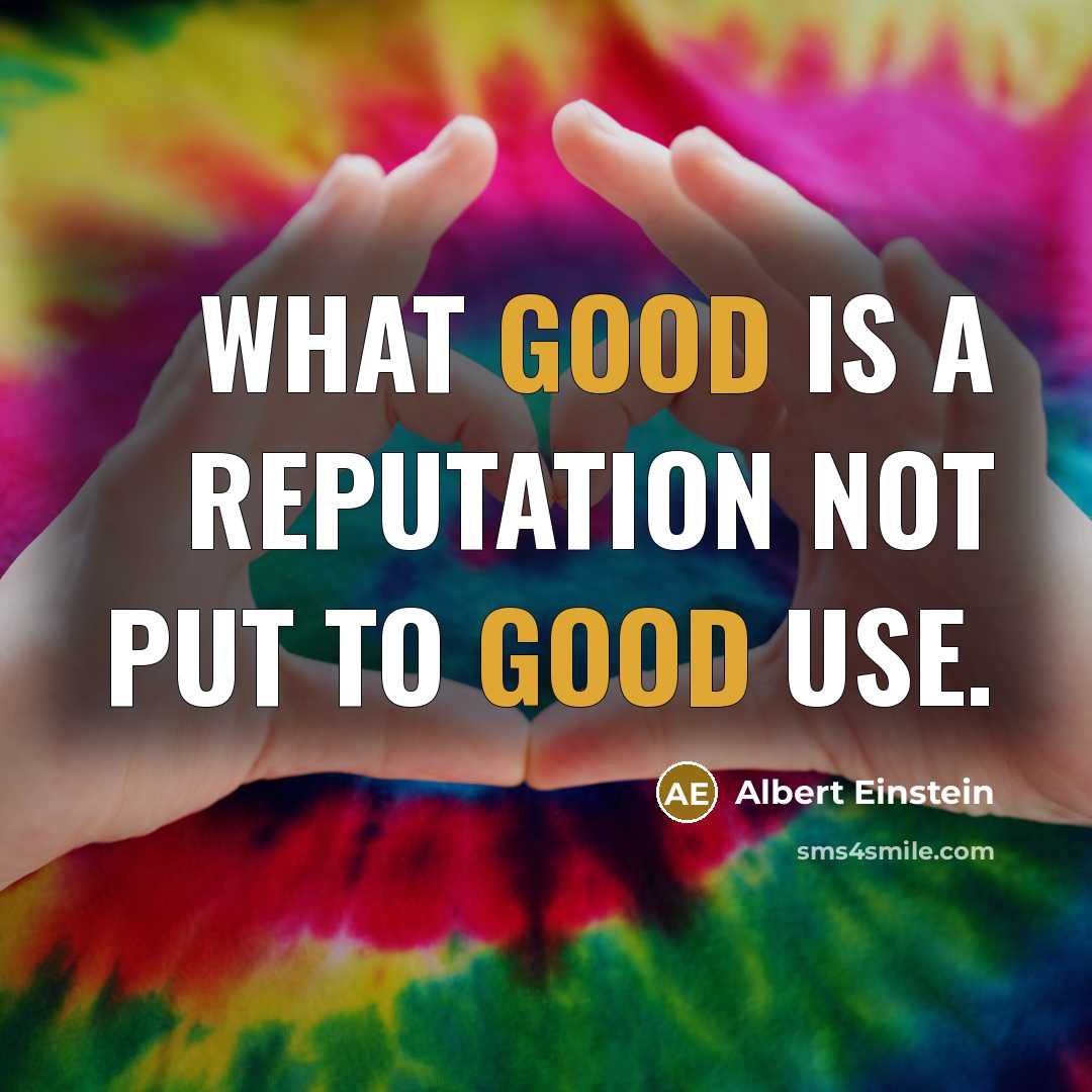 “What good is a reputation not put to good use.…” quote by Albert Einstein