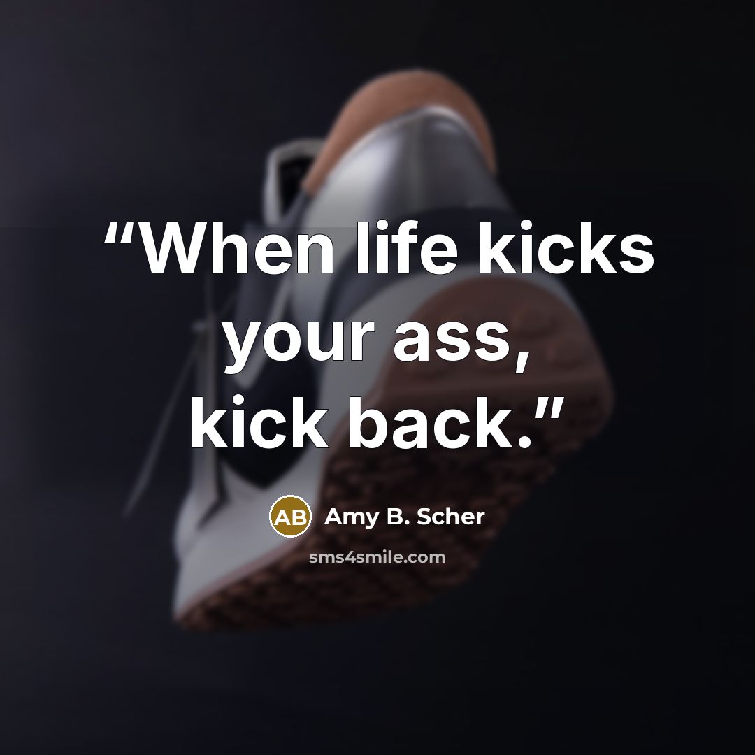 “When life kicks your ass, kick back.” quote by Amy B. Scher
