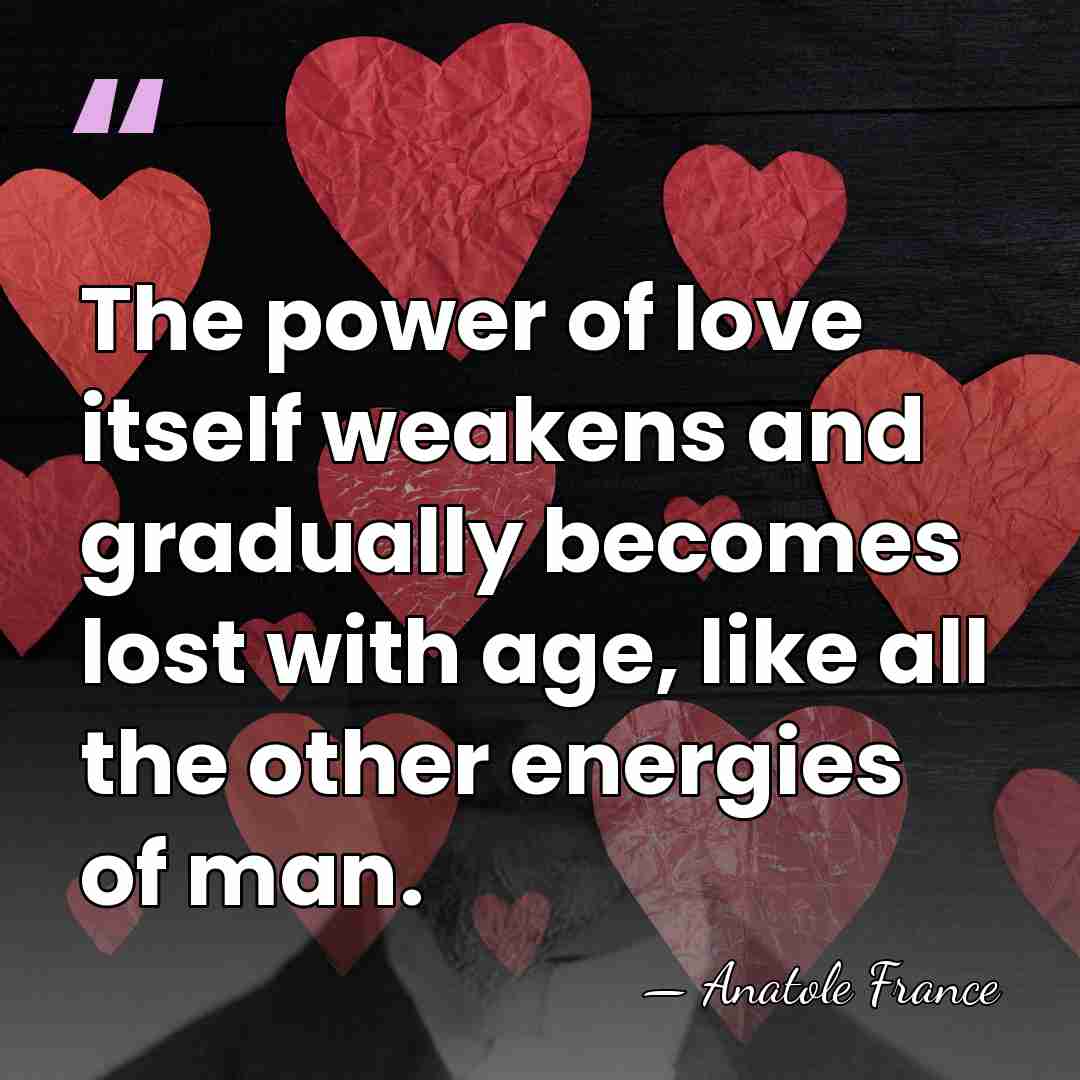 The power of love itself weakens and gradually becomes lost with age,&hellip; - Anatole France