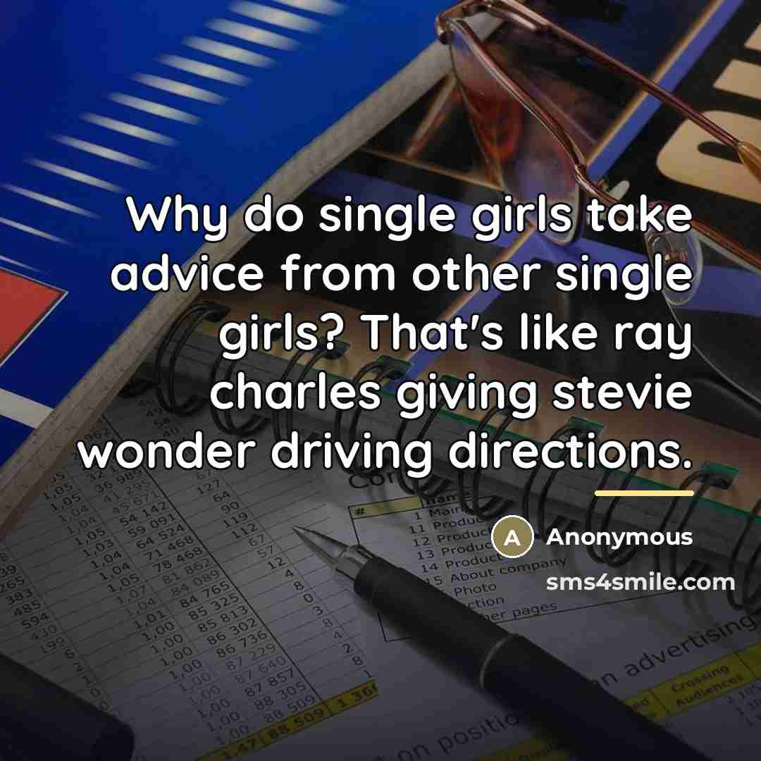 “Why do single girls take advice from other single girls?…” quote by Anonymous