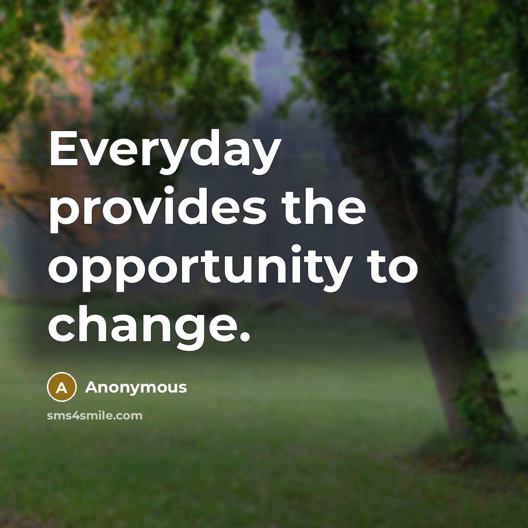“Everyday provides the opportunity to change.…” quote by Anonymous