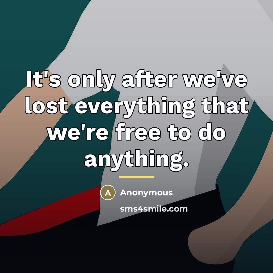 “It's only after we've lost everything that we're free to…” quote by Anonymous