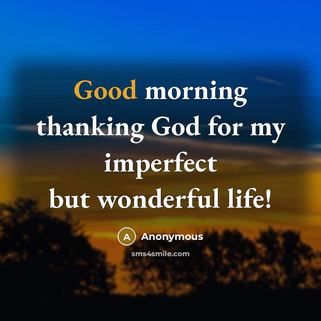 “Good morning thanking God for my imperfect but wonderful life!…” quote by Anonymous