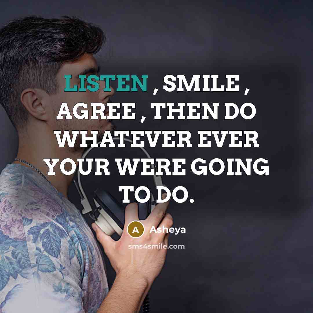 “LISTEN , SMILE , AGREE , THEN DO WHATEVER EVER…” quote by Asheya