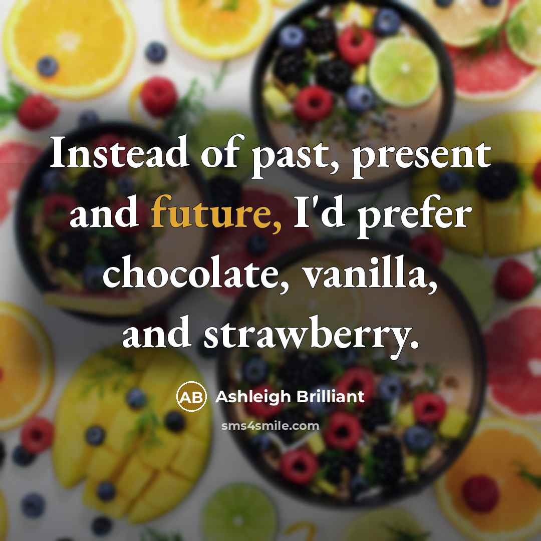 “Instead of past, present and future, I'd prefer chocolate, vanilla,…” quote by Ashleigh Brilliant