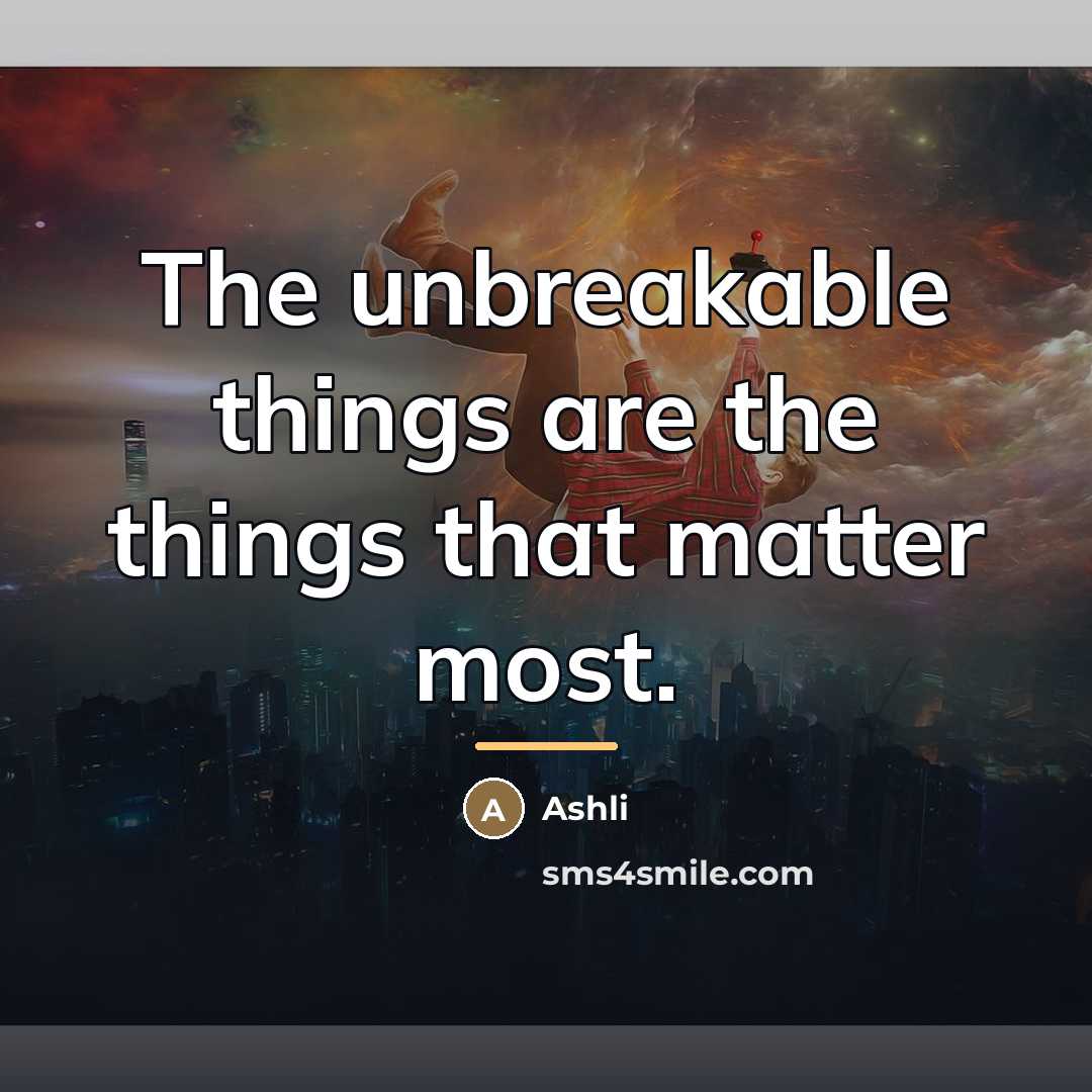 “The unbreakable things are the things that matter most.…” quote by Ashli