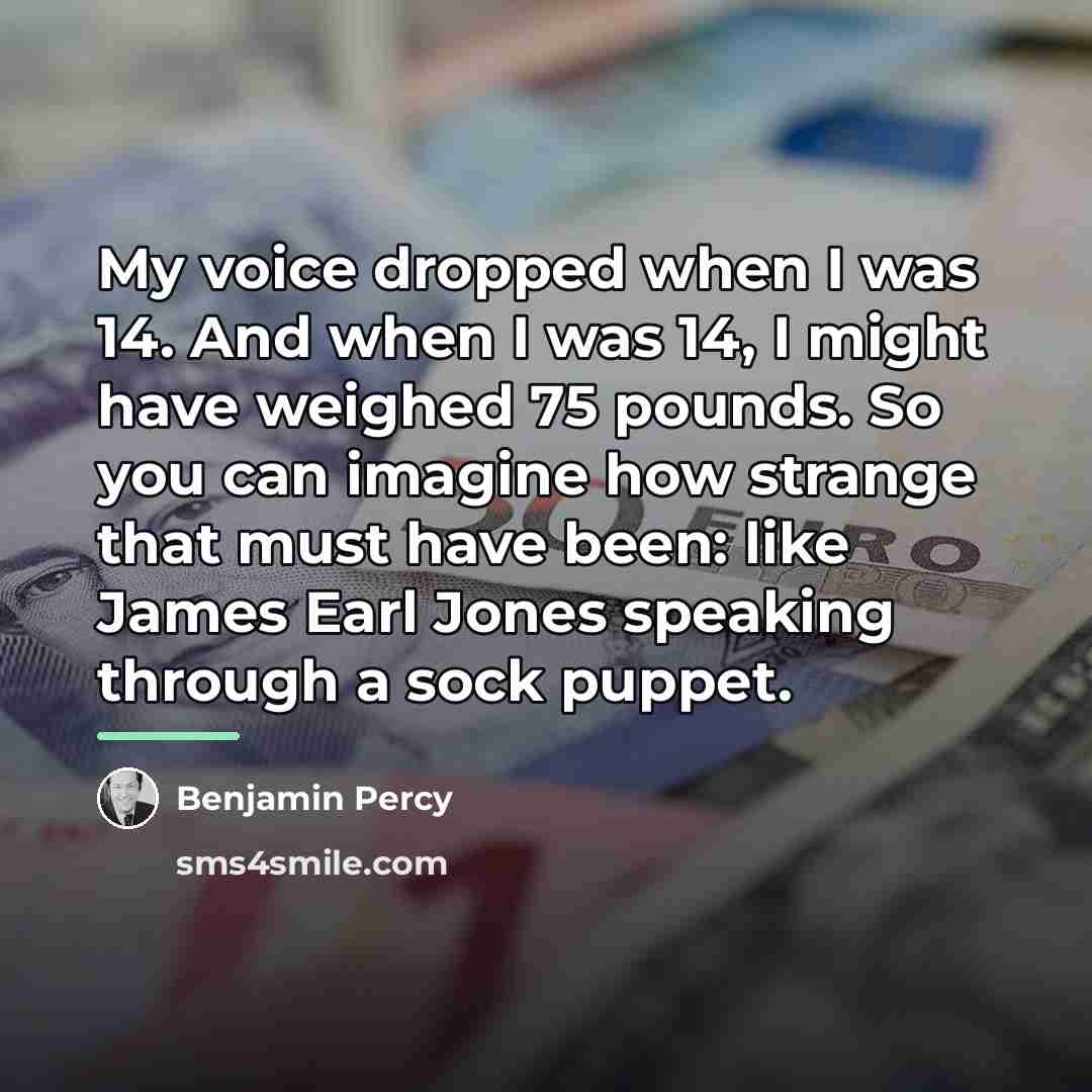 “My voice dropped when I was 14. And when I…” quote by Benjamin Percy