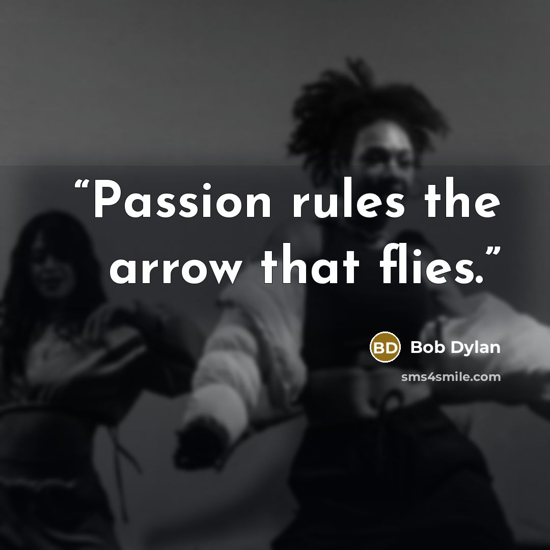 “Passion rules the arrow that flies.” quote by Bob Dylan