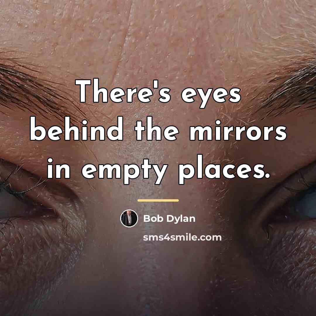 “There's eyes behind the mirrors in empty places.…” quote by Bob Dylan