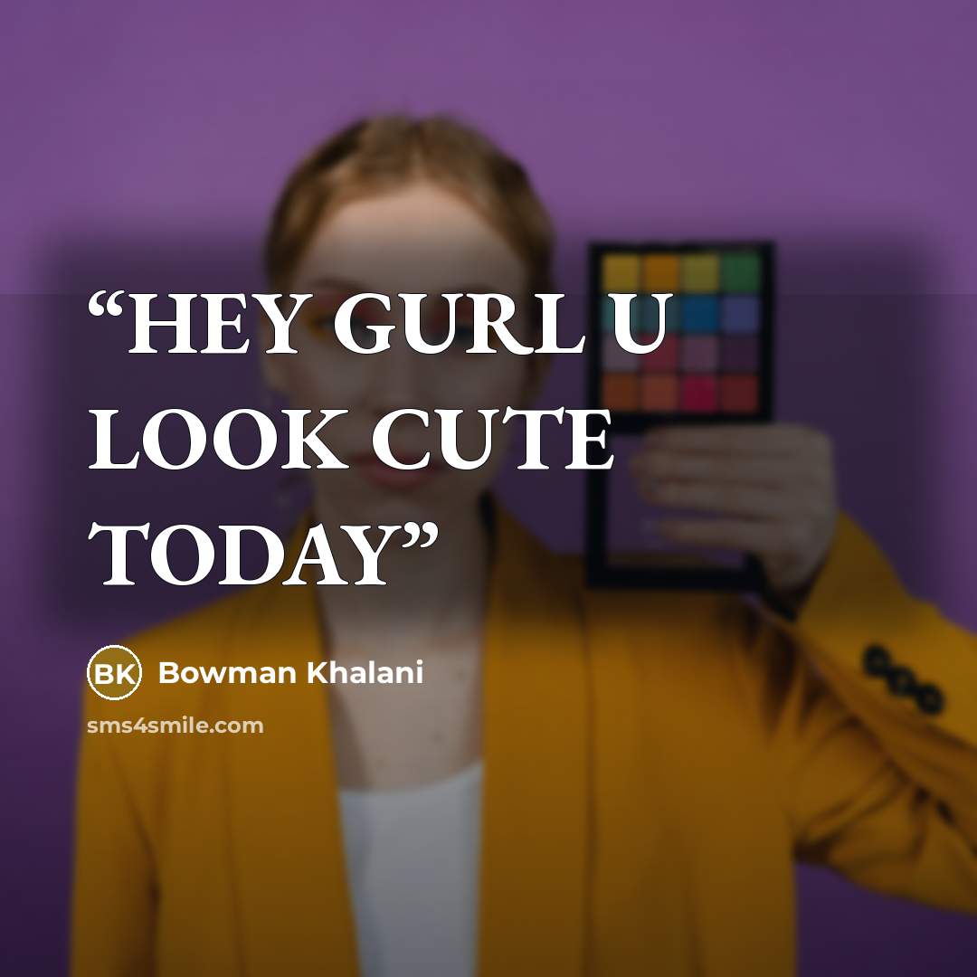 “HEY GURL U LOOK CUTE TODAY” quote by Bowman Khalani
