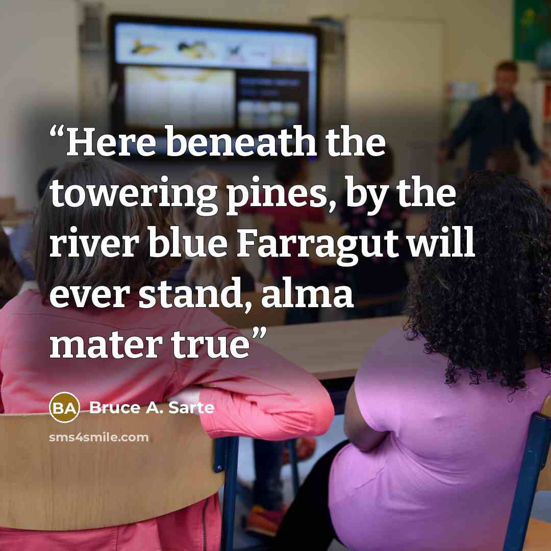 “Here beneath the towering pines, by the river blue Farragut will ever stand, alma mater true” quote by Bruce A. Sarte