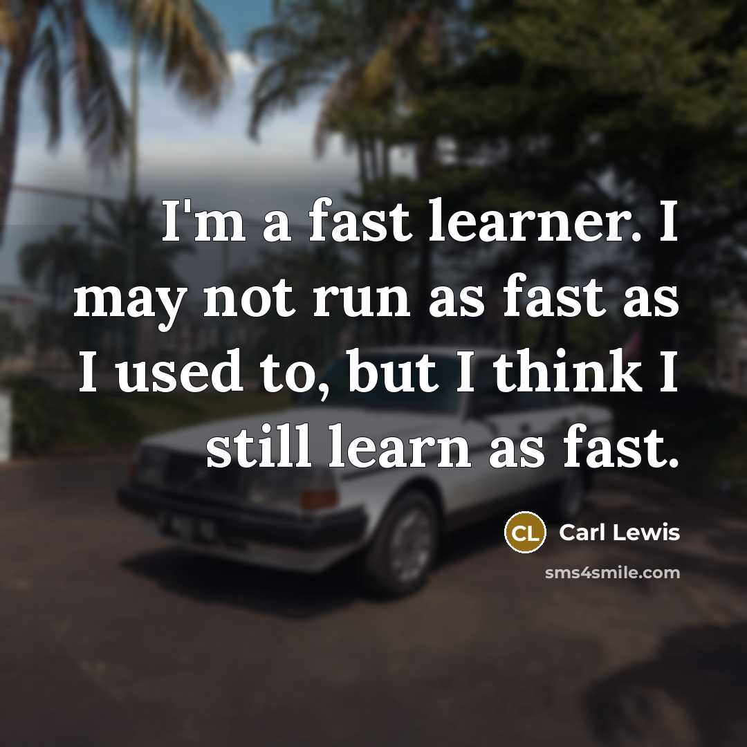 “I'm a fast learner. I may not run as fast as I used to, but I think I still learn as fast.” quote by Carl Lewis
