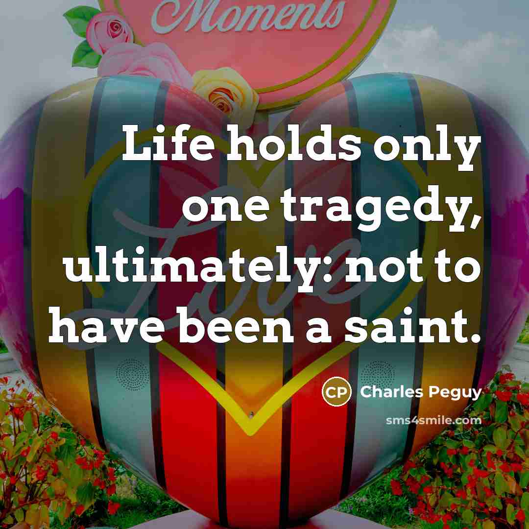 “Life holds only one tragedy, ultimately: not to have been…” quote by Charles Peguy