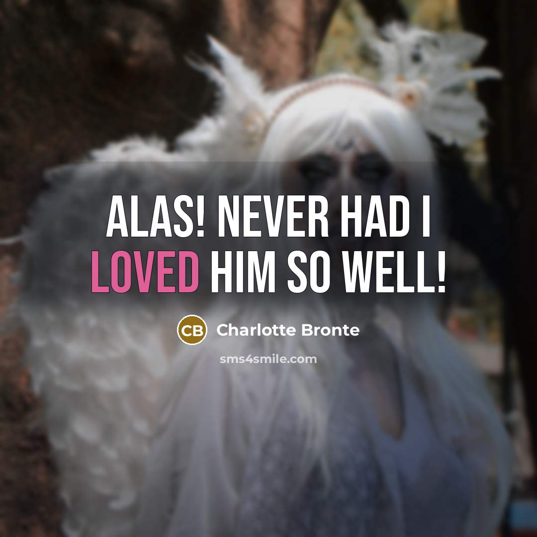 “Alas! never had I loved him so well!…” quote by Charlotte Bronte