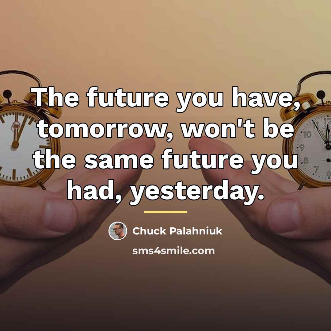 “The future you have, tomorrow, won't be the same future…” quote by Chuck Palahniuk