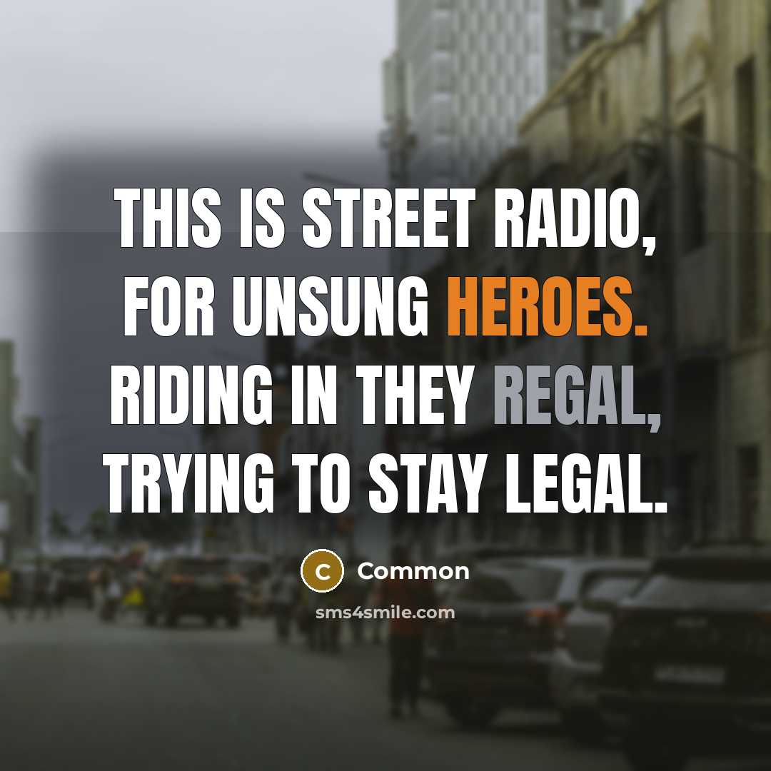 “This is street radio, for unsung heroes. Riding in they regal, trying to stay legal.” quote by Common