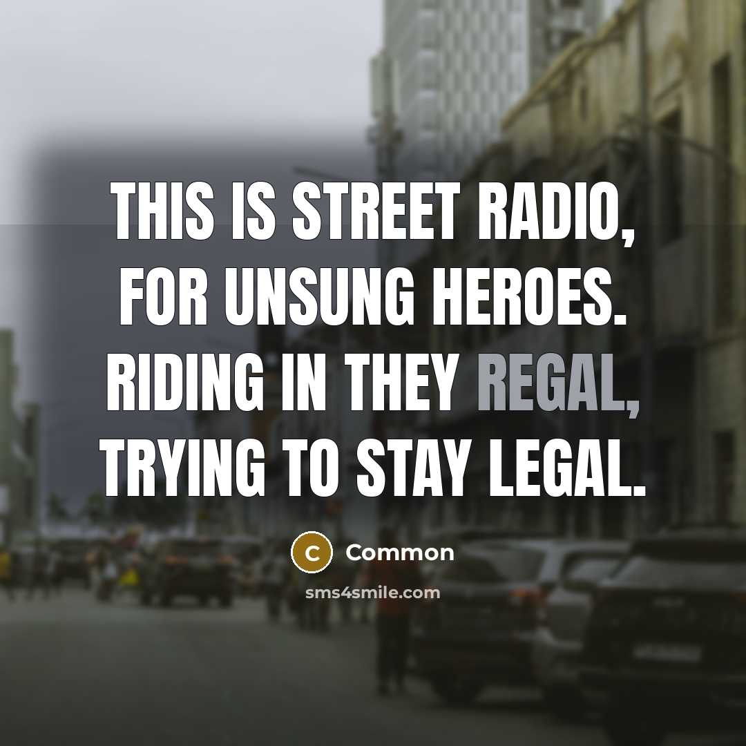 “This is street radio, for unsung heroes. Riding in they regal, trying to stay legal.” quote by Common