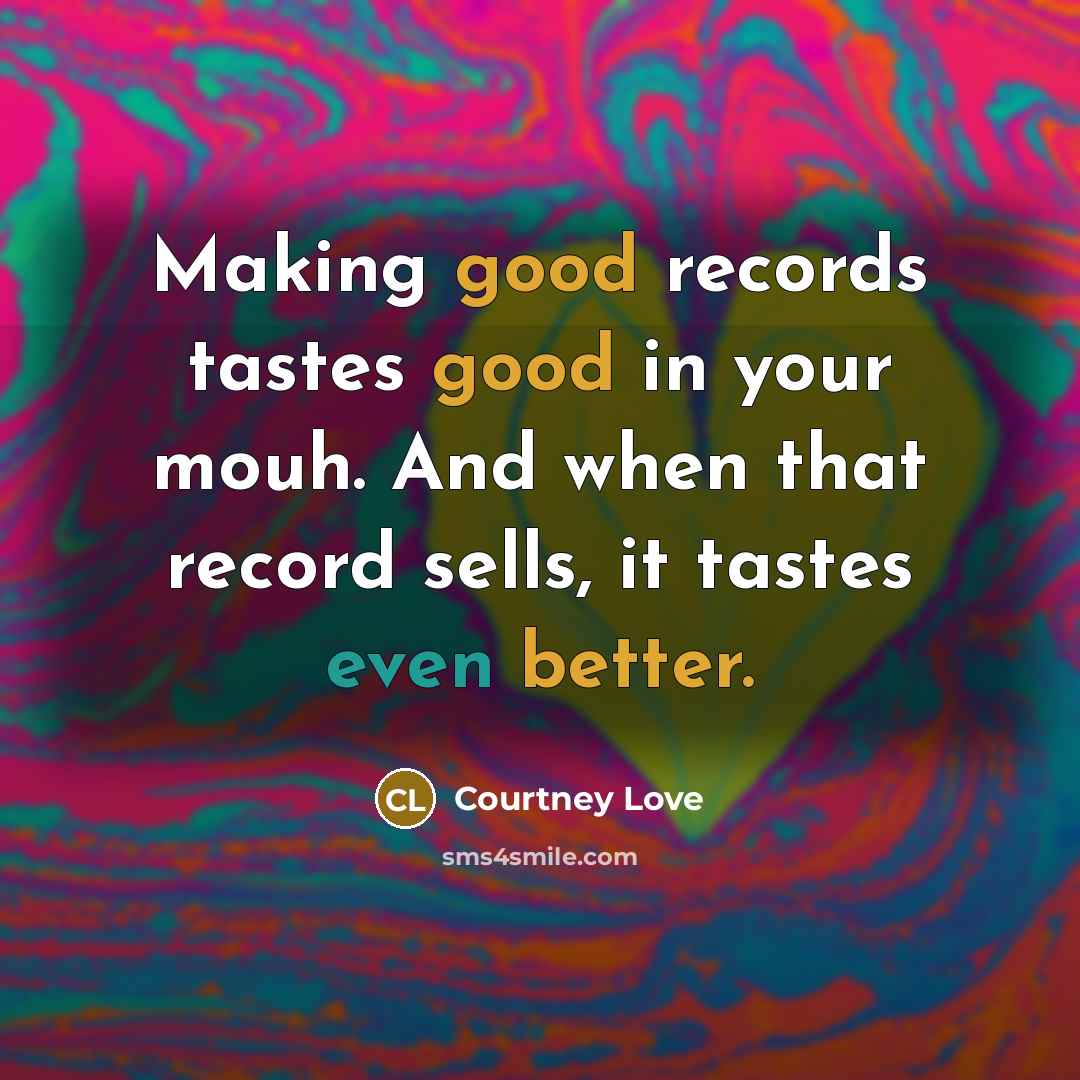 “Making good records tastes good in your mouh. And when…” quote by Courtney Love
