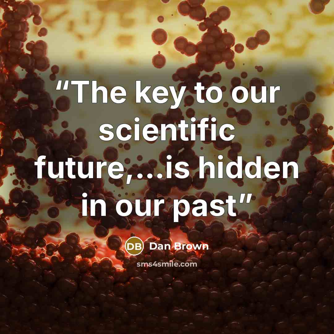 “The key to our scientific future,…is hidden in our past” quote by Dan Brown
