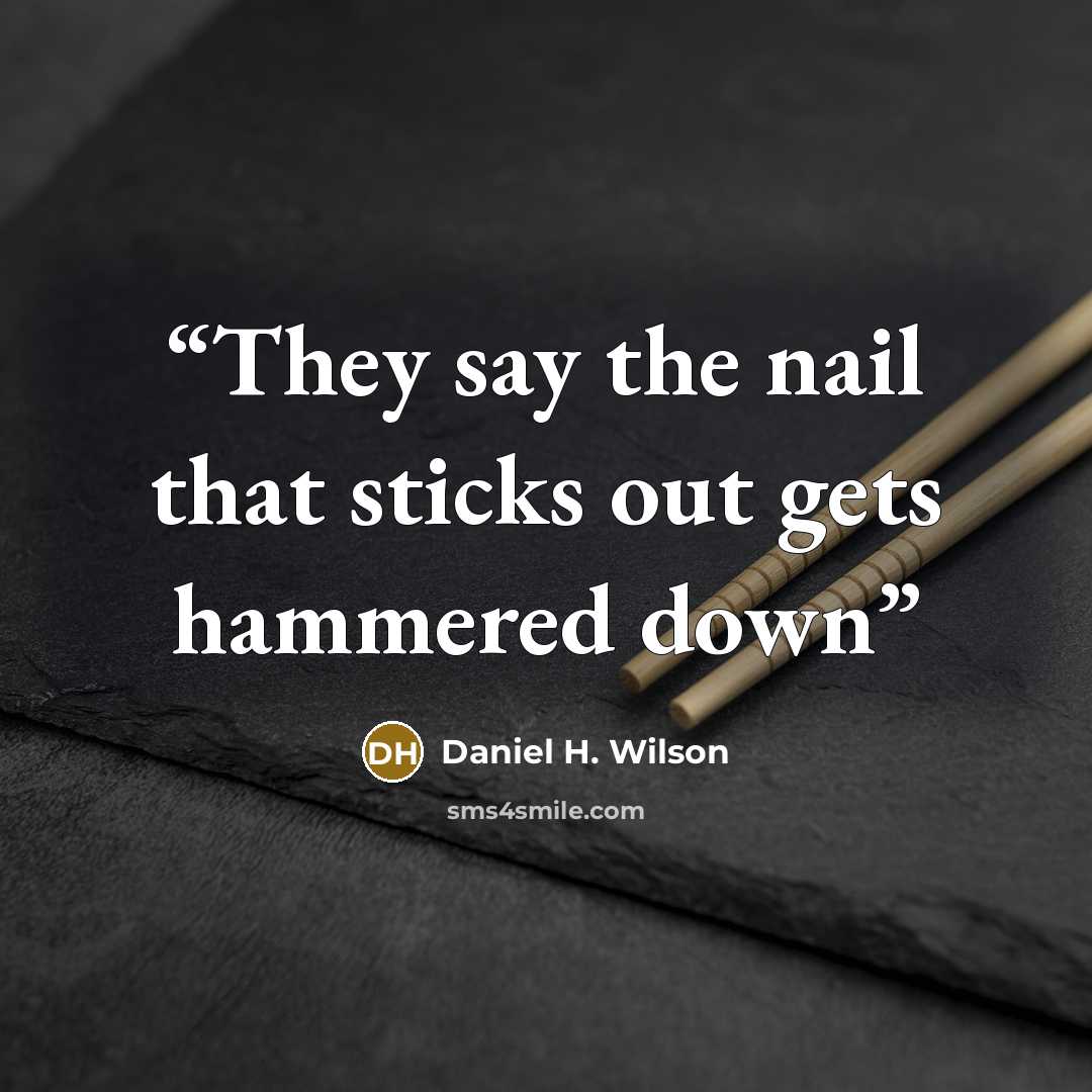 “They say the nail that sticks out gets hammered down” quote by Daniel H. Wilson