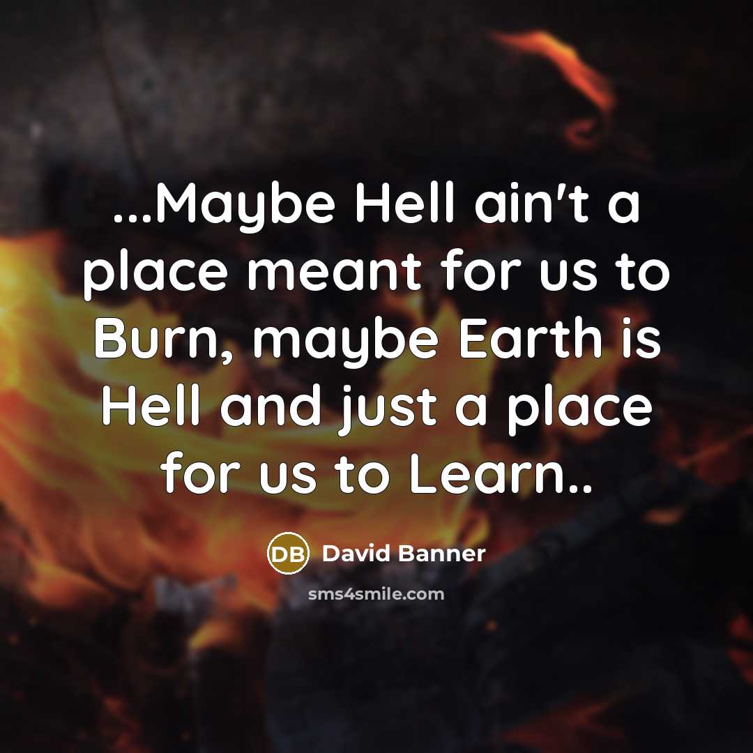 “...Maybe Hell ain't a place meant for us to Burn,…” quote by David Banner
