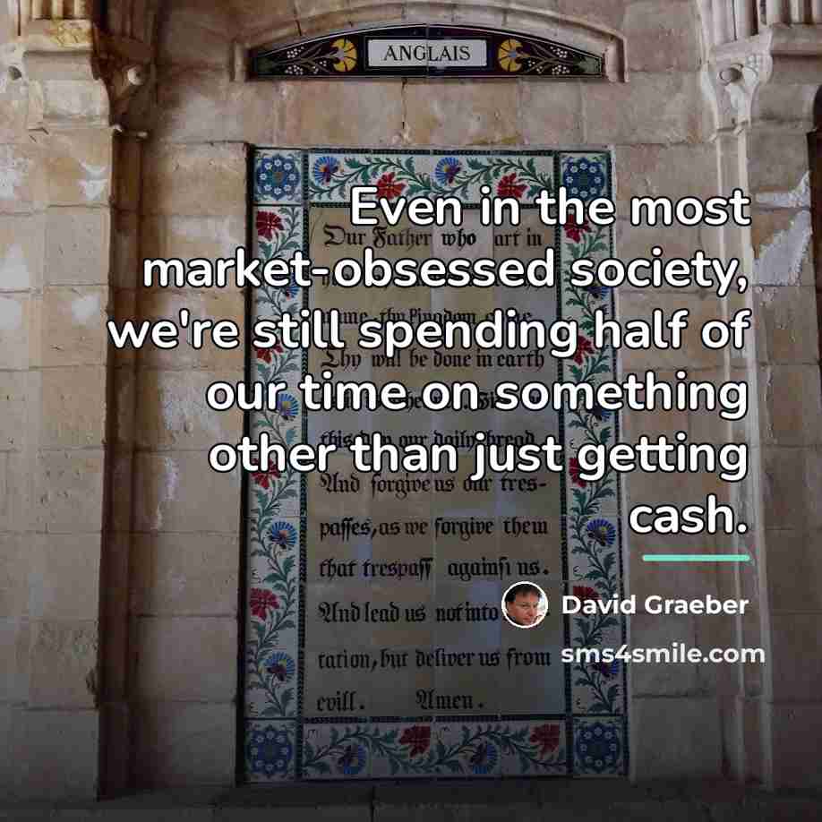 “Even in the most market-obsessed society, we're still spending half…” quote by David Graeber