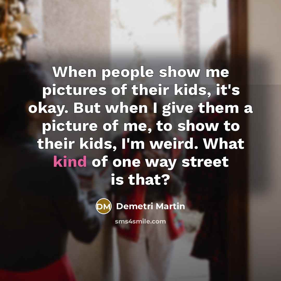“When people show me pictures of their kids, it's okay.…” quote by Demetri Martin