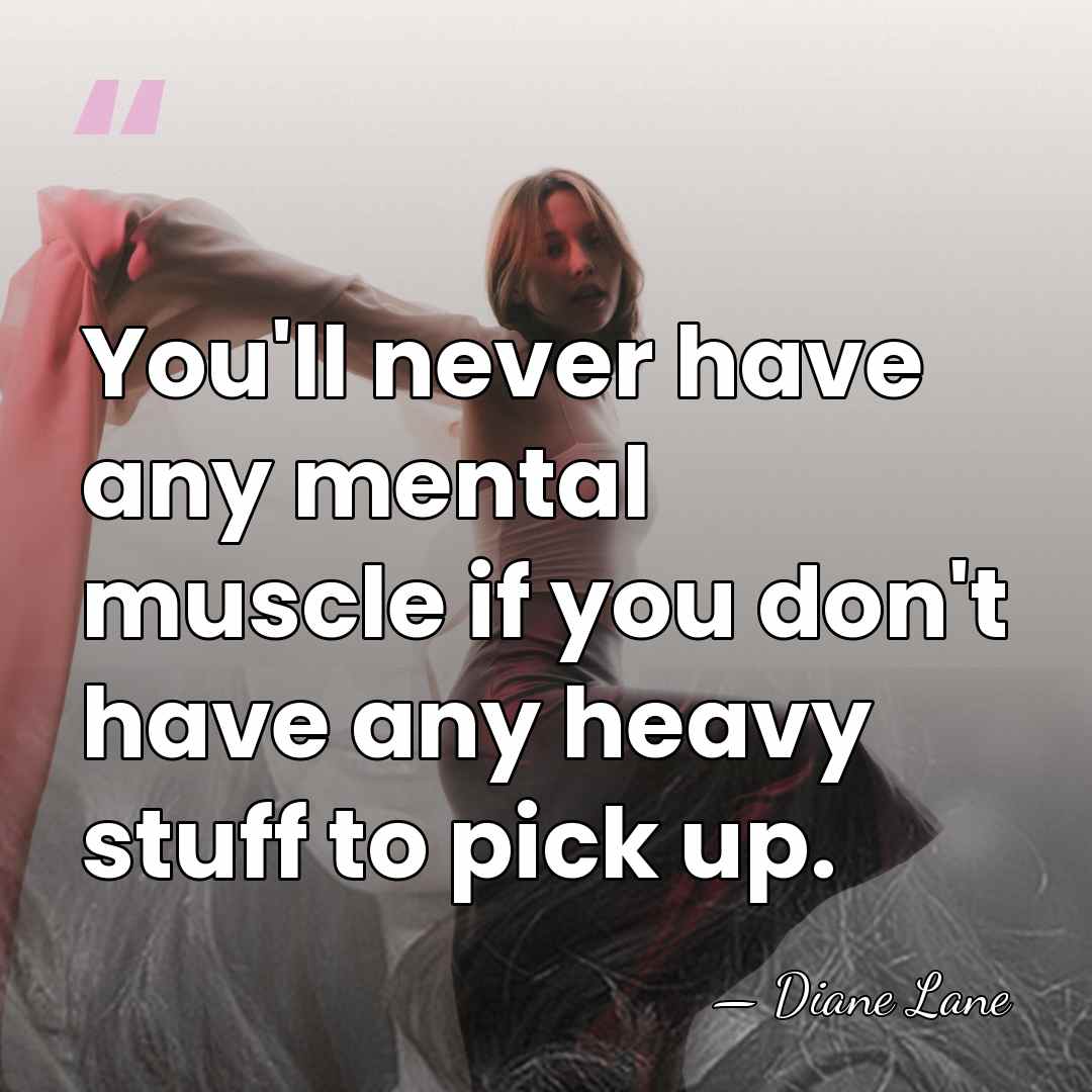 You'll never have any mental muscle if you don't have any heavy&hellip; - Diane Lane