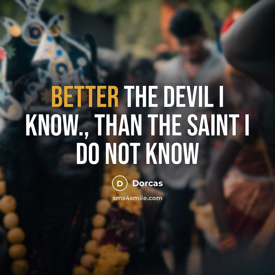 “Better the devil I know., than the saint I do not know” quote by Dorcas