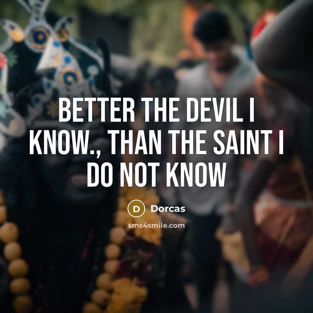 “Better the devil I know., than the saint I do…” quote by Dorcas