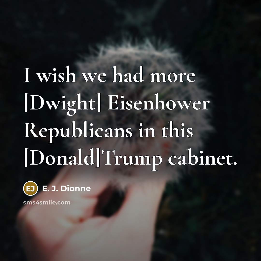 “I wish we had more [Dwight] Eisenhower Republicans in this…” quote by E. J. Dionne