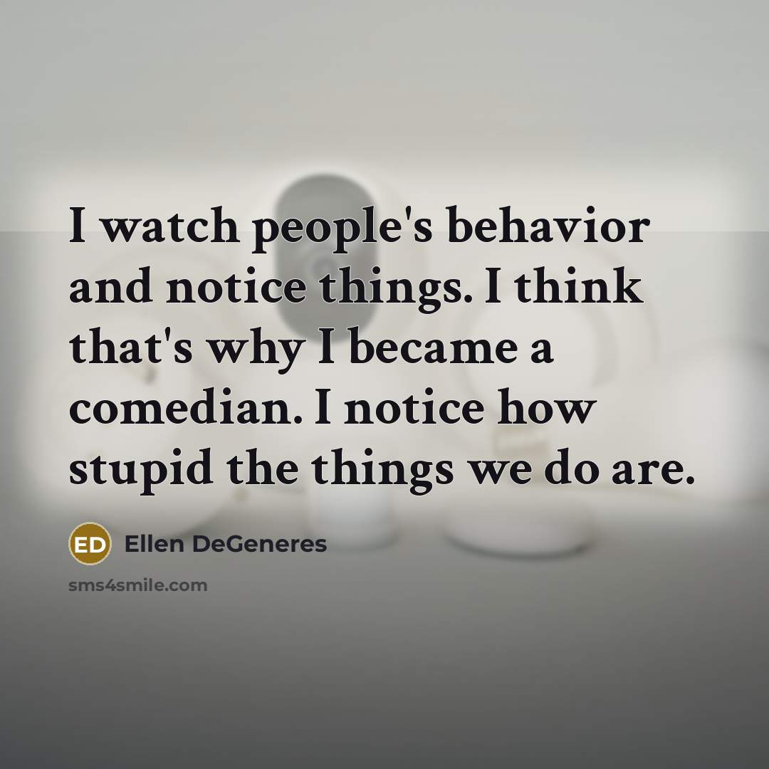 “I watch people's behavior and notice things. I think that's…” quote by Ellen DeGeneres