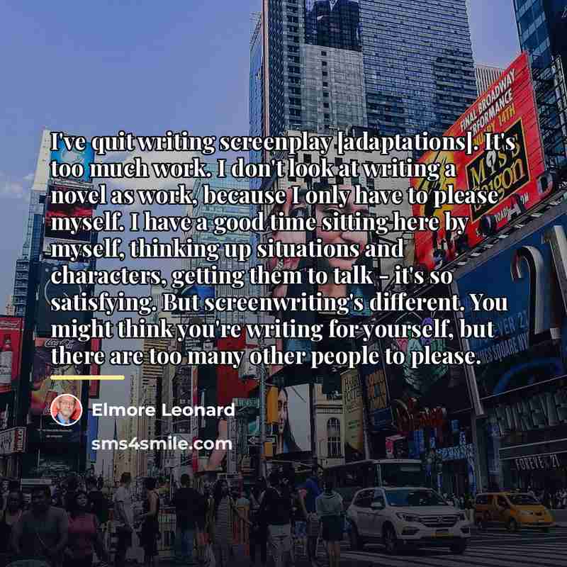 “I've quit writing screenplay [adaptations]. It's too much work. I…” quote by Elmore Leonard