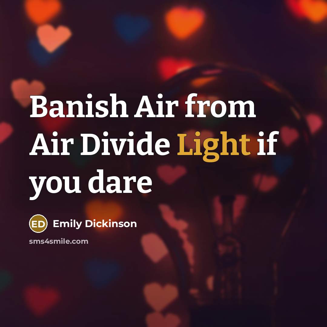“Banish Air from Air Divide Light if you dare…” quote by Emily Dickinson