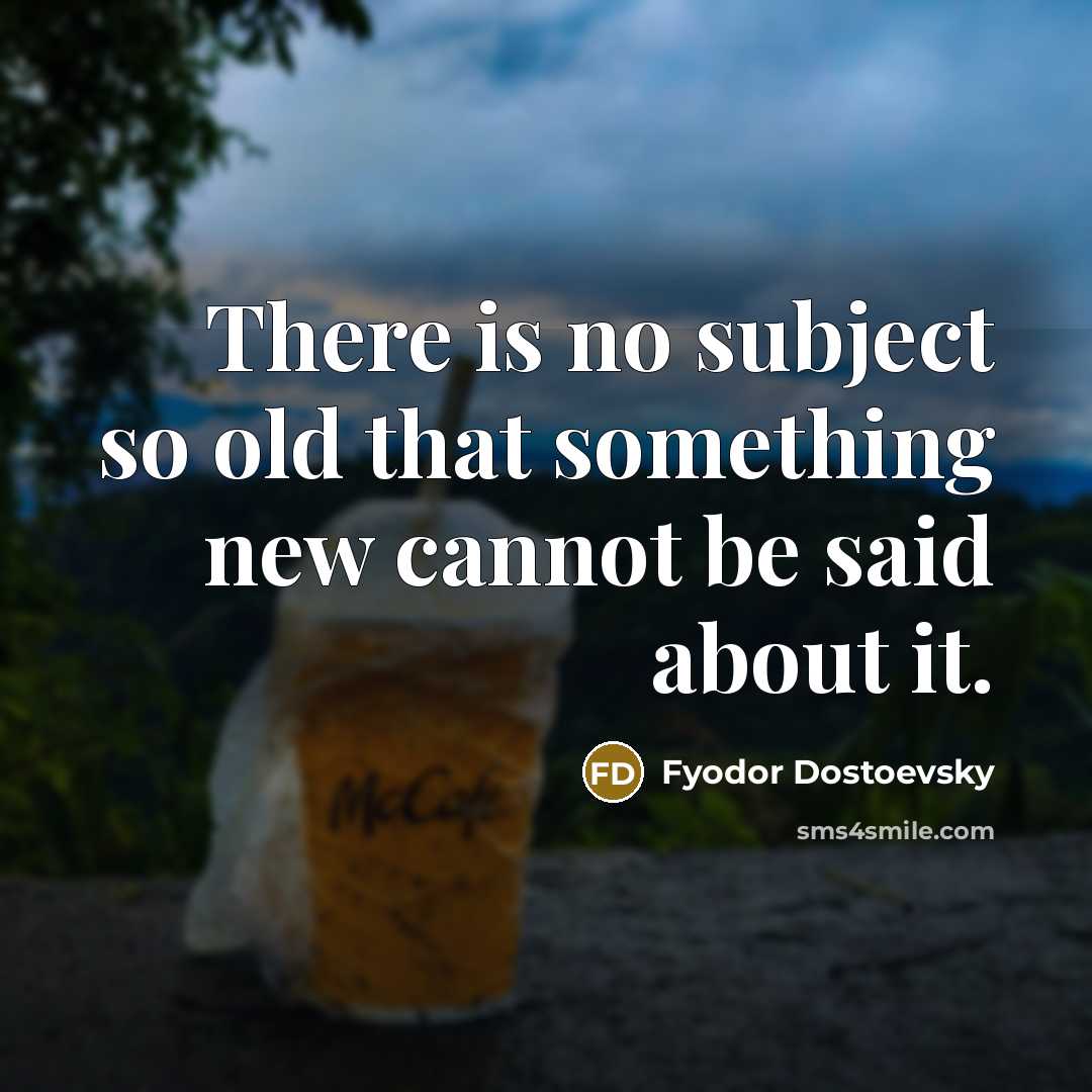 “There is no subject so old that something new cannot…” quote by Fyodor Dostoevsky