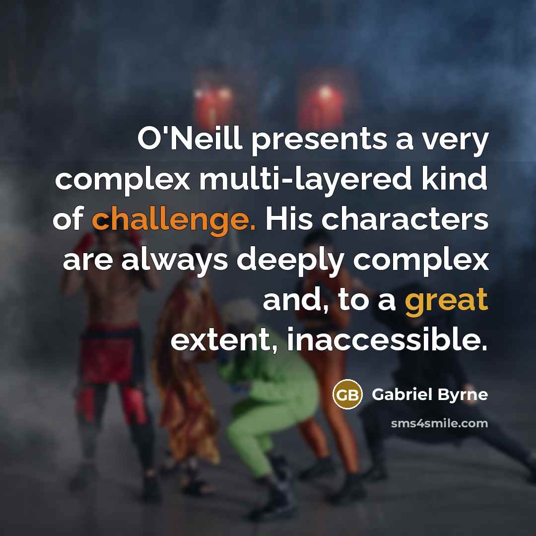 “O'Neill presents a very complex multi-layered kind of challenge. His…” quote by Gabriel Byrne