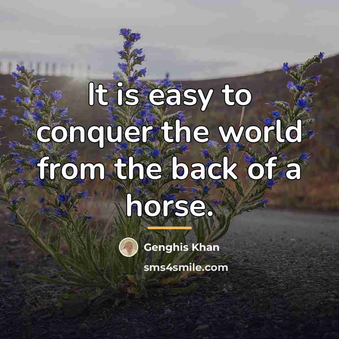 “It is easy to conquer the world from the back…” quote by Genghis Khan
