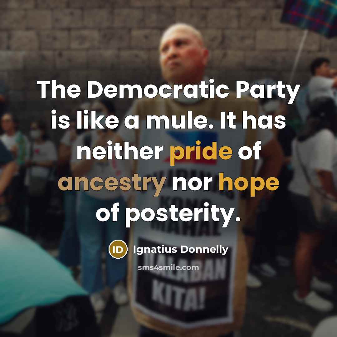 “The Democratic Party is like a mule. It has neither pride of ancestry nor hope of posterity.” quote by Ignatius Donnelly