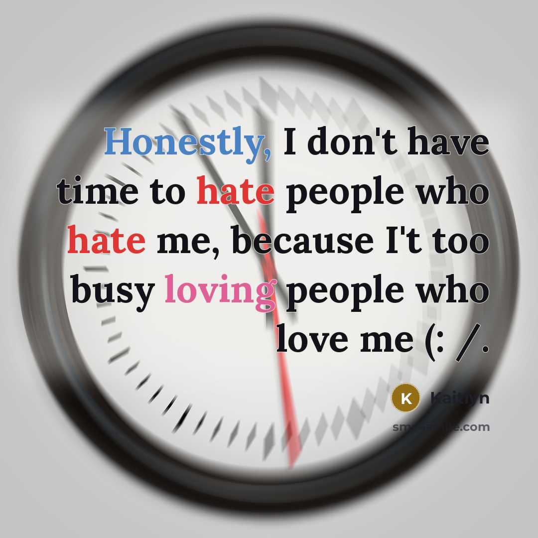 “Honestly, I don't have time to hate people who hate me, because I't too busy loving people who love me (: /.” quote by Kaitlyn