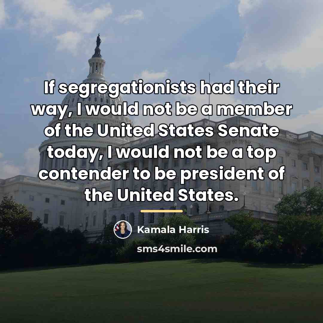 “If segregationists had their way, I would not be a…” quote by Kamala Harris