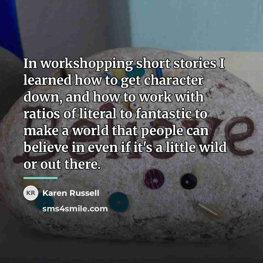 “In workshopping short stories I learned how to get character…” quote by Karen Russell